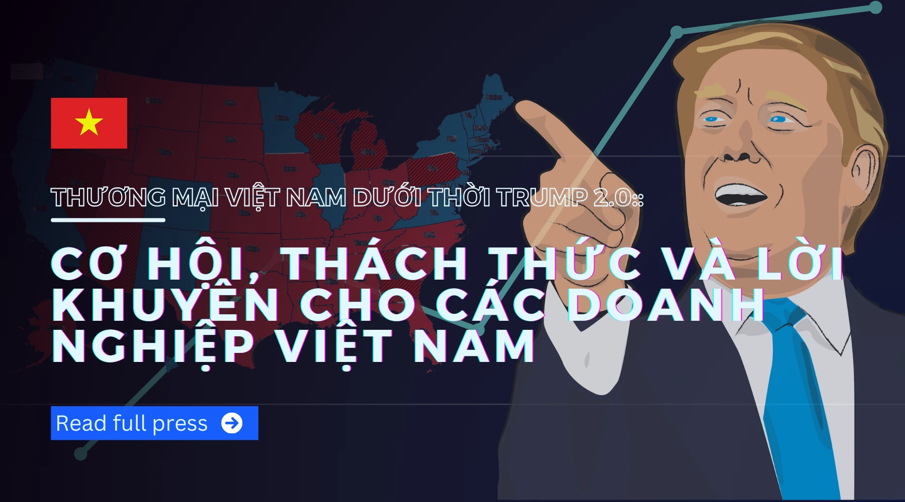 Thương mại Việt Nam dưới thời Trump 2.0: Cơ hội, thách thức và lời khuyên cho các doanh nghiệp Việt Nam