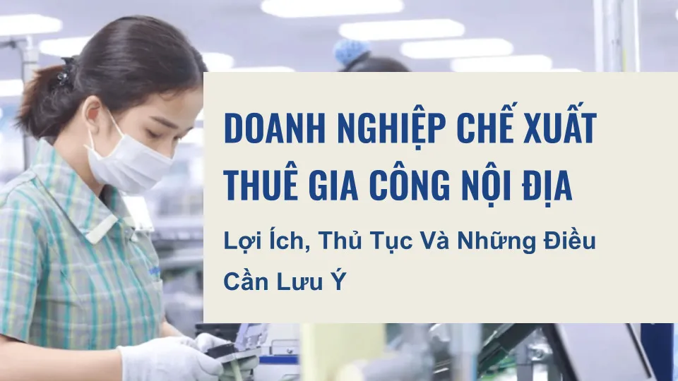 None Doanh-nghiep-che-xuat-thue-gia-cong-noi-dia-Loi-ich-thu-tuc-va-nhung-dieu-can-luu-y.
